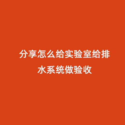 分享怎么給實驗室給排水系統做驗收