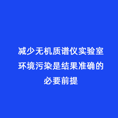 減少無機質譜儀實驗室環境污染是結果準確的必要前提