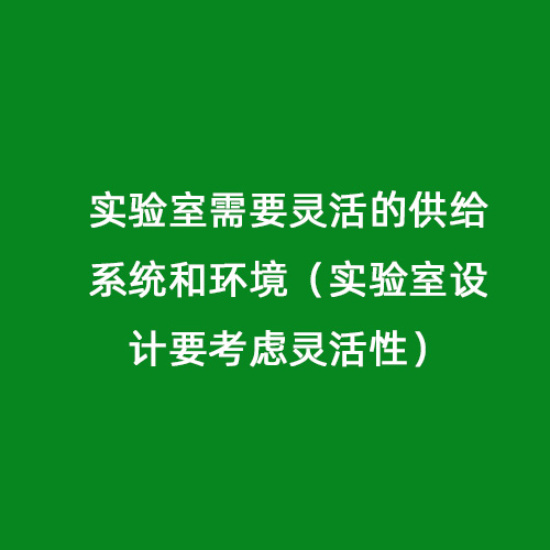實驗室需要靈活的供給系統和環境（實驗室設計要考慮靈活性）