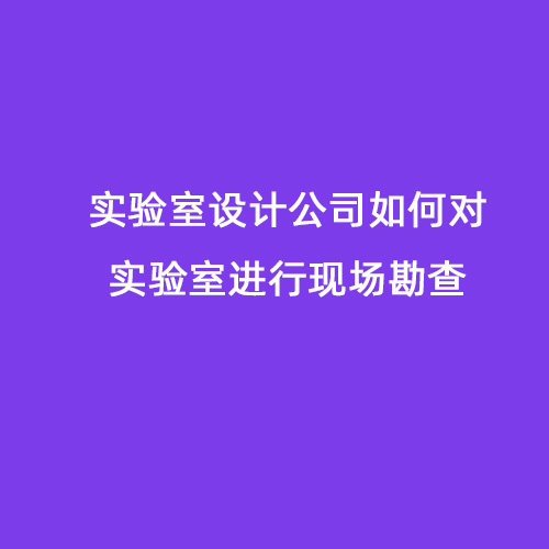 實驗室設計公司如何對實驗室進行現場勘查